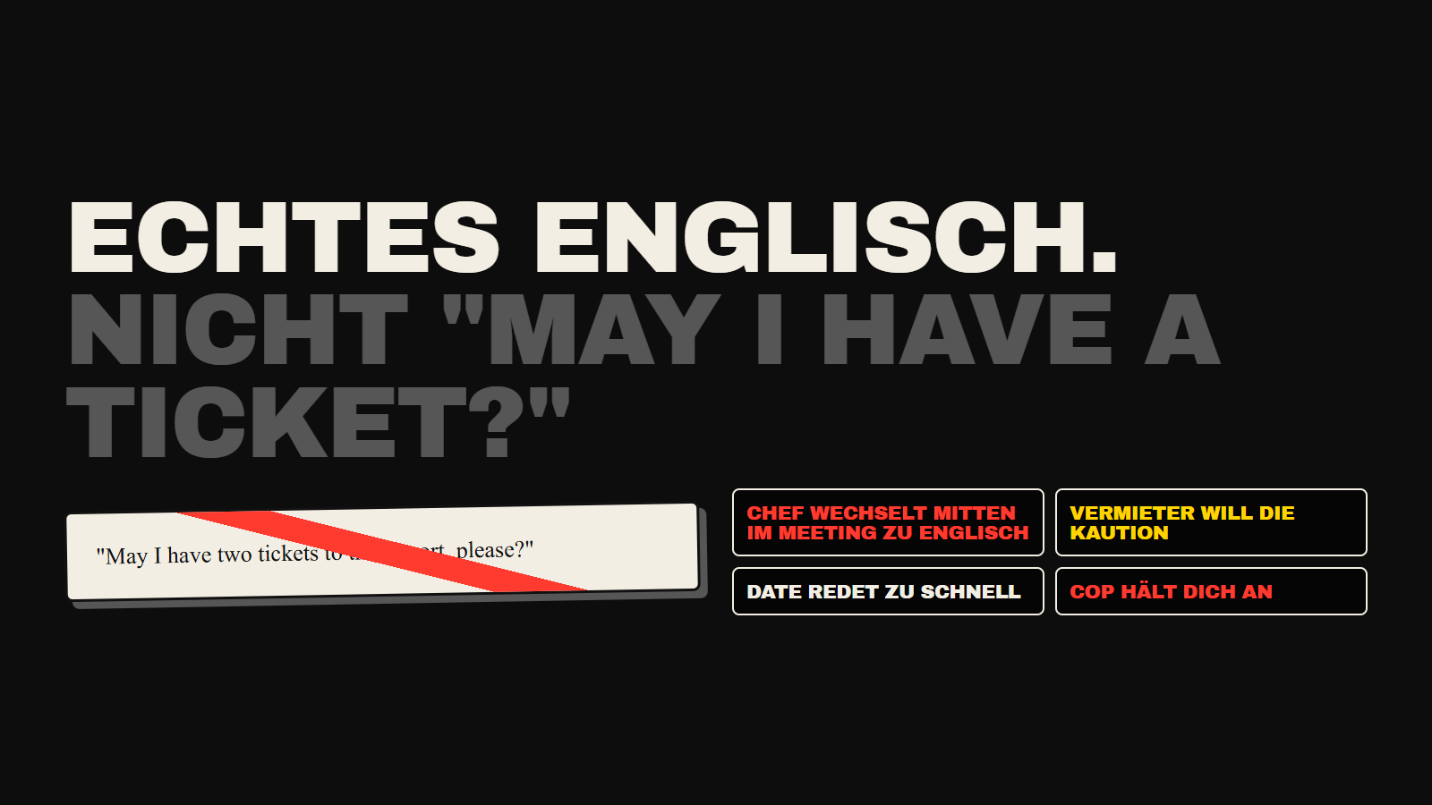 Nicht « kann ich ein Ticket zum Flughafen haben ». Es geht um Gespräche, die wirklich passieren: dein Chef wechselt mitten im Meeting zu Englisch, der Vermieter will die Kaution, das Date spricht zu schnell.